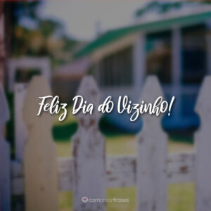 Feliz Dia do Vizinho!