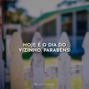 Hoje é o dia do vizinho, parabéns!