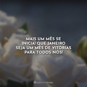 Mais um mês se inicia! Que janeiro seja um mês de vitórias para todos nós!