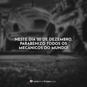 Neste dia 20 de dezembro, parabenizo todos os mecânicos do mundo!