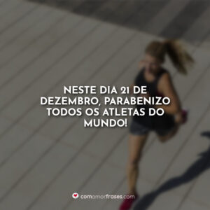 Neste dia 21 de Dezembro, parabenizo todos os atletas do mundo!