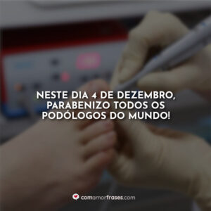 Neste dia 4 de Dezembro, parabenizo todos os podólogos do mundo!