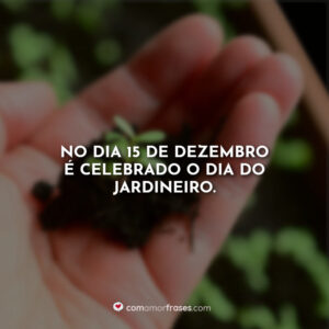 No dia 15 de Dezembro é celebrado o Dia do Jardineiro.