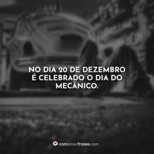 No dia 20 de dezembro é celebrado o dia do mecânico.
