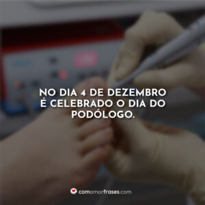 No dia 4 de Dezembro é celebrado o Dia do Podólogo.