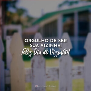 Orgulho de ser sua vizinha! Feliz Dia do Vizinho!