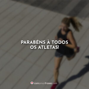 Parabéns à todos os atletas!