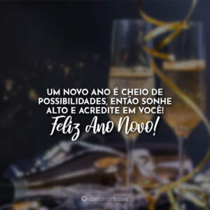 Um novo ano é cheio de possibilidades, então sonhe alto e acredite em você! Feliz Ano Novo!
