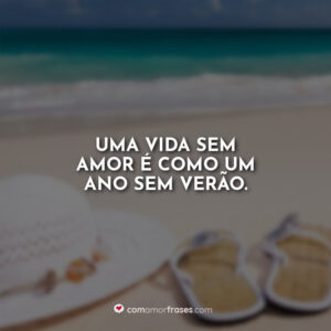 Uma vida sem amor é como um ano sem verão.