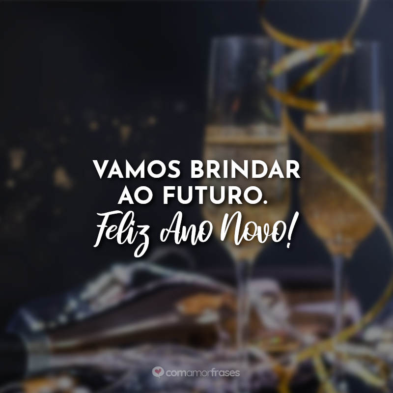 Frases de ano novo: Vamos brindar ao futuro. Feliz Ano Novo!