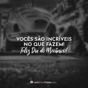 Vocês são incríveis no que fazem! Feliz Dia do Mecânico!