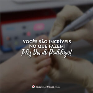 Vocês são incríveis no que fazem! Feliz Dia do Podólogo!