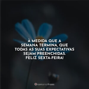 À medida que a semana termina, que todas as suas expectativas sejam preenchidas. Feliz sexta-feira!