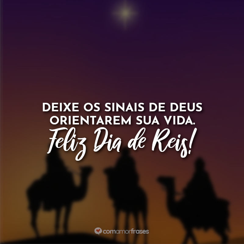 Frases Dia de Reis: Deixe os sinais de Deus orientarem sua vida. Feliz Dia de Reis!