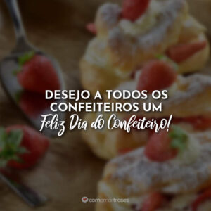 Desejo a todos os confeiteiros um feliz dia do confeiteiro!