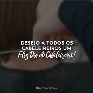 Desejo a todos os cabeleireiros um feliz dia do cabeleireiro!