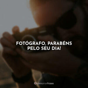 Fotógrafo, parabéns pelo seu dia!