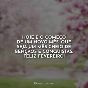 Hoje é o começo de um novo mês, que seja um mês cheio de bençãos e conquistas. Feliz Fevereiro!