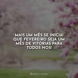 Mais um mês se inicia! Que fevereiro seja um mês de vitórias para todos nós!