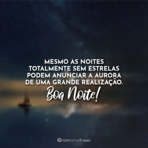 Mesmo as noites totalmente sem estrelas podem anunciar a aurora de uma grande realização. Boa Noite!