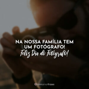 Na nossa família tem um fotógrafo! Feliz Dia do Fotógrafo!