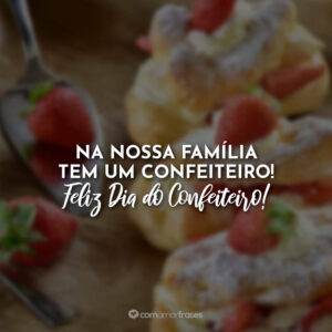 Na nossa família tem um confeiteiro! Feliz Dia do Confeiteiro!