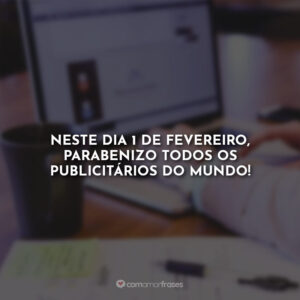 Neste dia 1 de fevereiro, parabenizo todos os publicitários do mundo!