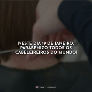 Neste dia 19 de janeiro, parabenizo todos os cabeleireiros do mundo!