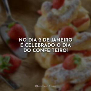 No dia 2 de janeiro é celebrado o dia do confeiteiro!