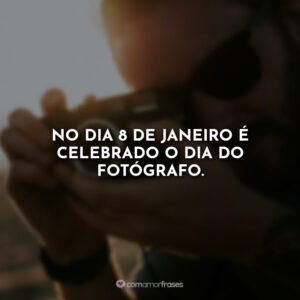 No dia 8 de janeiro é celebrado o dia do fotógrafo.