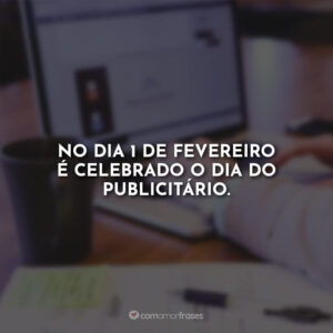 No dia 1 de fevereiro é celebrado o dia do publicitário.