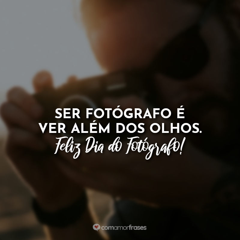 Frases Ser fotógrafo é ver além dos olhos.