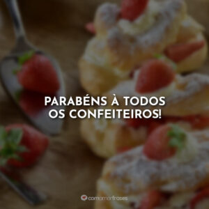 Parabéns à todos os confeiteiros!