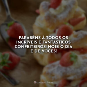 Parabéns à todos os incríveis e fantásticos confeiteiros! Hoje o dia é de vocês!