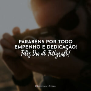 Parabéns por todo empenho e dedicação! Feliz Dia do Fotógrafo!