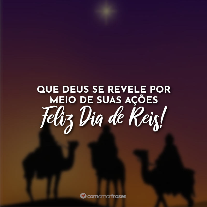 Frases dia de reis: Que Deus se revele por meio de suas ações. Feliz Dia de Reis!