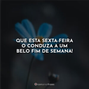 Que esta sexta-feira o conduza a um belo fim de semana!