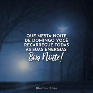 Que nesta noite de domingo você recarregue todas as suas energias! Boa Noite!
