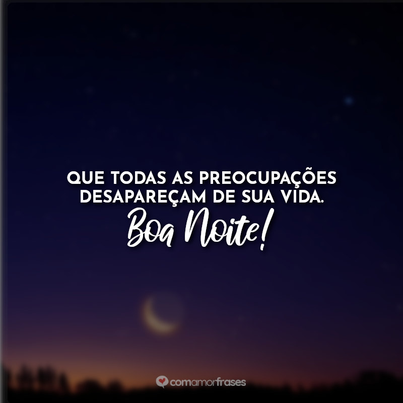 Frases de Boa noite para Status: Que todas as preocupações desapareçam de sua vida. Boa noite!