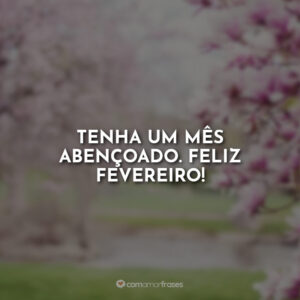Tenha um mês abençoado. Feliz Fevereiro!