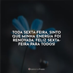 Toda sexta-feira, sinto que minha energia foi renovada. Feliz sexta-feira para todos!