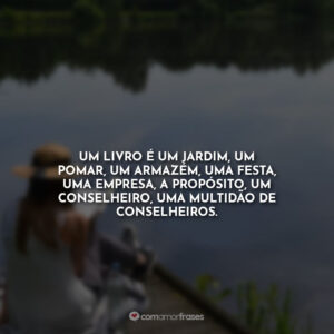 Um livro é um jardim, um pomar, um armazém, uma festa, uma empresa, a propósito, um conselheiro, uma multidão de conselheiros.