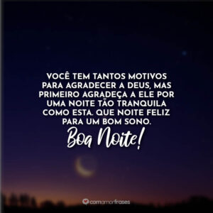 Você tem tantos motivos para agradecer a Deus, mas primeiro agradeça a ele por uma noite tão tranquila como esta. Que noite feliz para um bom sono. Boa noite!