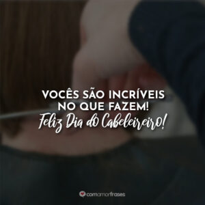 Vocês são incríveis no que fazem! Feliz Dia do Cabeleireiro!