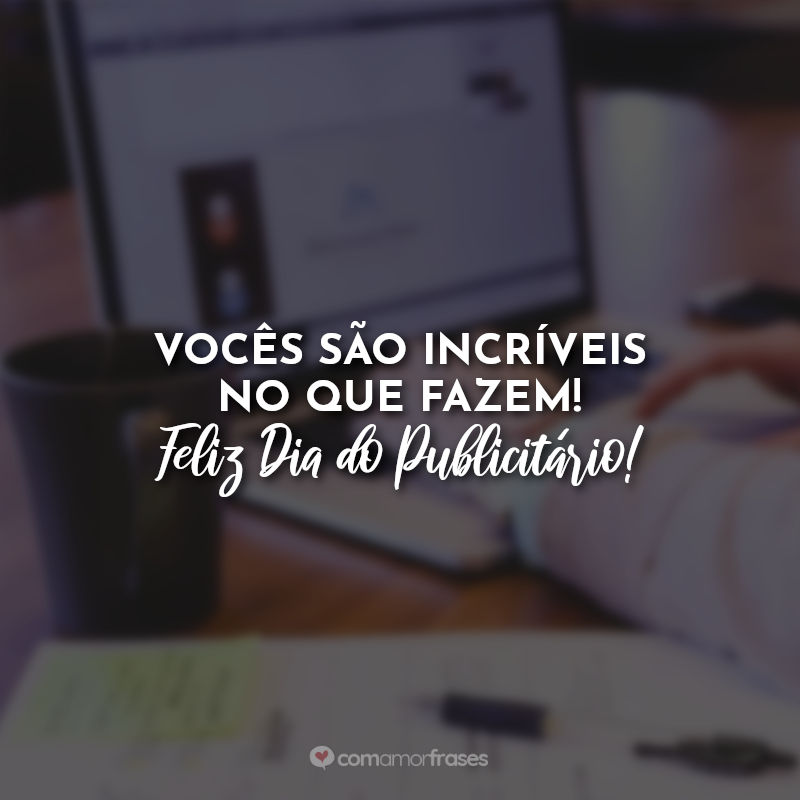 Vocês são incríveis no que fazem! Feliz Dia do Publicitário!