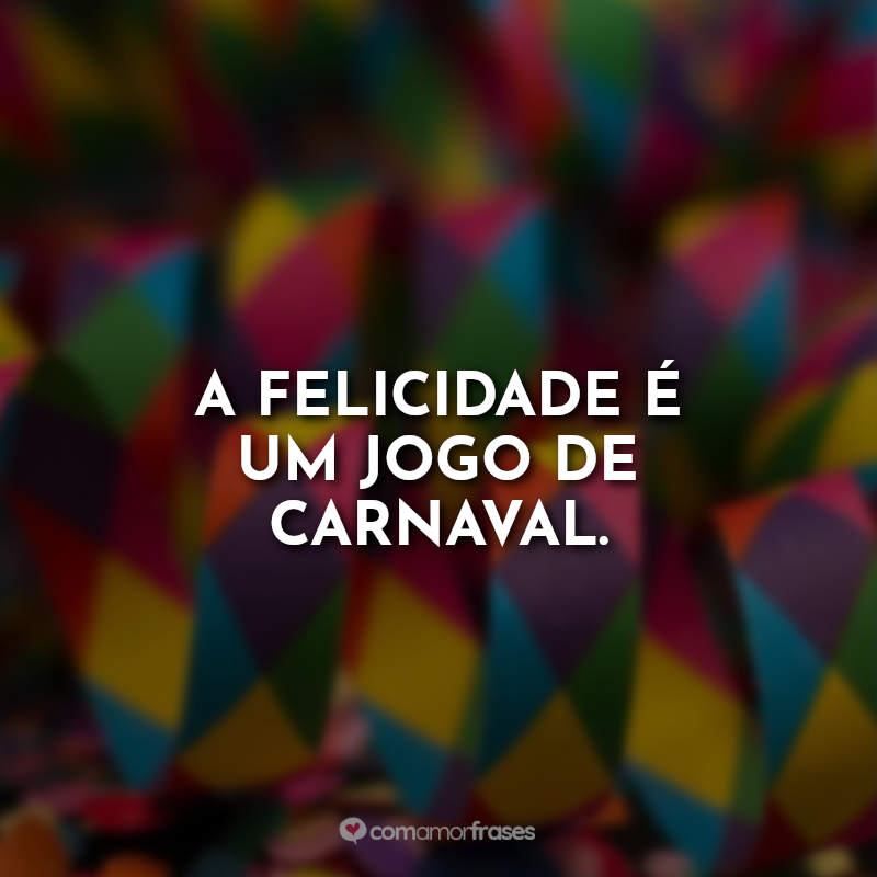 A felicidade é um jogo de carnaval.