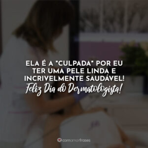 Ela é a “culpada” por eu ter uma pele linda e incrivelmente saudável! Feliz Dia do Dermatologista!