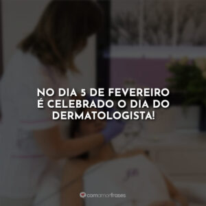 No dia 5 de fevereiro é celebrado o dia do dermatologista!
