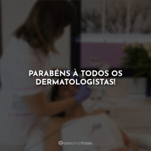 Parabéns à todos os dermatologistas!