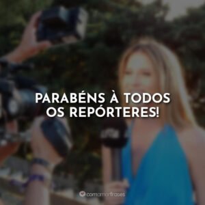 Parabéns à todos os repórteres!